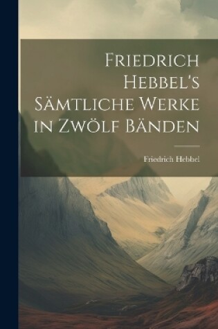 Cover of Friedrich Hebbel's sämtliche Werke in zwölf Bänden