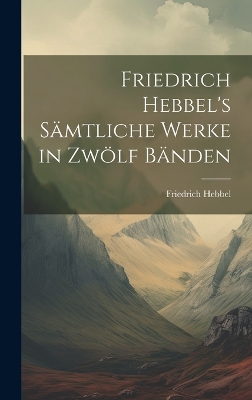 Book cover for Friedrich Hebbel's sämtliche Werke in zwölf Bänden