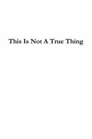 Cover of This Is Not A True Thing