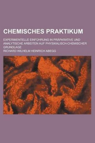 Cover of Chemisches Praktikum; Experimentelle Einfuhrung in Praparative Und Analytische Arbeiten Auf Physikalisch-Chemischer Grundlage