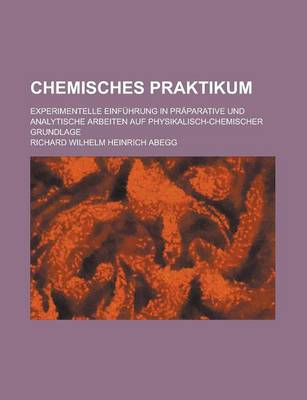 Book cover for Chemisches Praktikum; Experimentelle Einfuhrung in Praparative Und Analytische Arbeiten Auf Physikalisch-Chemischer Grundlage