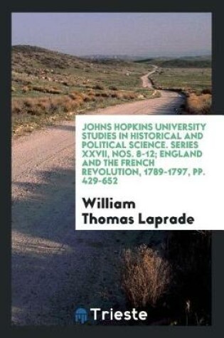 Cover of Johns Hopkins University Studies in Historical and Political Science. Series XXVII, Nos. 8-12; England and the French Revolution, 1789-1797, Pp. 429-652