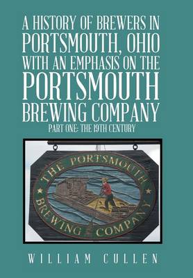 Book cover for A History of Brewers in Portsmouth, Ohio with an Emphasis on the Portsmouth Brewing Company Part One