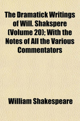 Cover of The Dramatick Writings of Will. Shakspere (Volume 20); With the Notes of All the Various Commentators