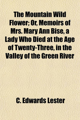 Book cover for The Mountain Wild Flower; Or, Memoirs of Mrs. Mary Ann Bise, a Lady Who Died at the Age of Twenty-Three, in the Valley of the Green River