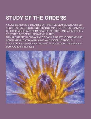 Book cover for Study of the Orders; A Comprehensive Treatise on the Five Classic Orders of Architecture, Including Photographs of Noted Examples of the Classic and R