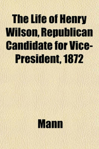 Cover of The Life of Henry Wilson, Republican Candidate for Vice-President, 1872
