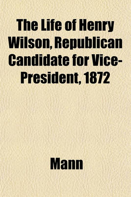 Book cover for The Life of Henry Wilson, Republican Candidate for Vice-President, 1872