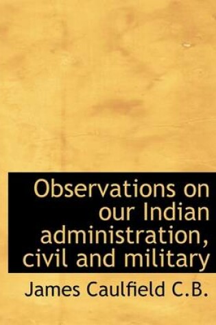 Cover of Observations on Our Indian Administration, Civil and Military