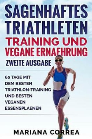 Cover of SAGENHAFTES TRIATHLETEN TRAINING UND VEGANE ERNAEHRUNG ZWEiTE AUSGABE