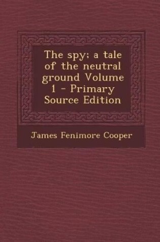 Cover of The Spy; A Tale of the Neutral Ground Volume 1