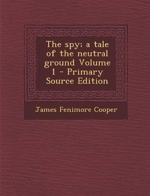 Book cover for The Spy; A Tale of the Neutral Ground Volume 1