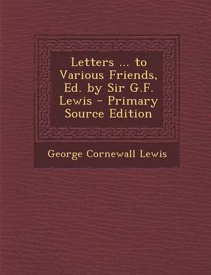 Book cover for Letters ... to Various Friends, Ed. by Sir G.F. Lewis - Primary Source Edition