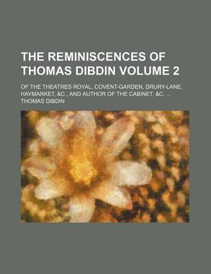 Book cover for The Reminiscences of Thomas Dibdin Volume 2; Of the Theatres Royal, Covent-Garden, Drury-Lane, Haymarket, &C., and Author of the Cabinet, &C.