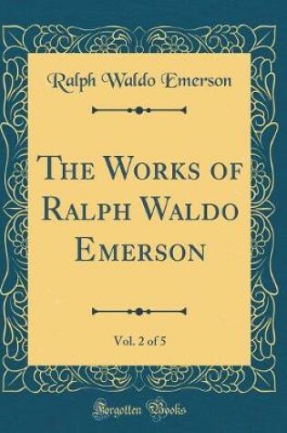Cover of The Works of Ralph Waldo Emerson, Vol. 2 of 5 (Classic Reprint)