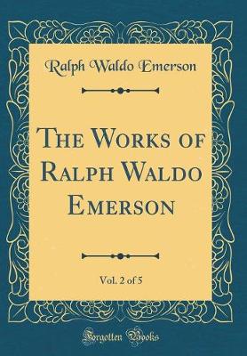 Book cover for The Works of Ralph Waldo Emerson, Vol. 2 of 5 (Classic Reprint)