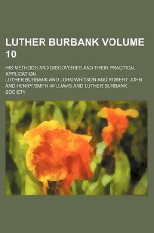 Cover of Luther Burbank; His Methods and Discoveries and Their Practical Application Volume 10