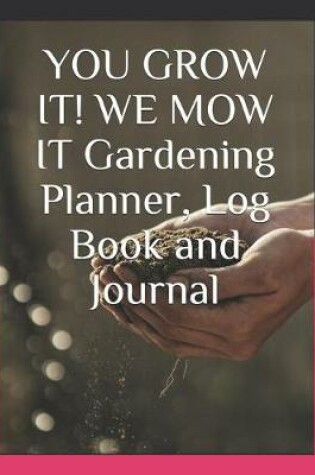 Cover of YOU GROW IT! WE MOW IT Gardening Planner, Log Book and Journal