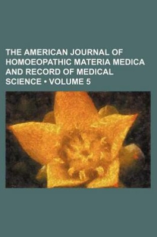 Cover of The American Journal of Homoeopathic Materia Medica and Record of Medical Science (Volume 5)