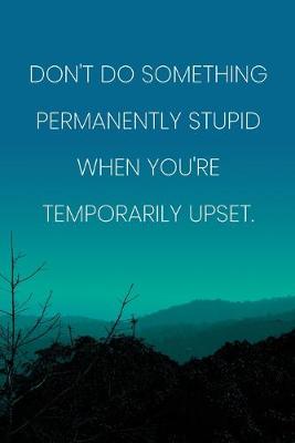 Book cover for Inspirational Quote Notebook - 'Don't Do Something Permanently Stupid When You're Temporarily Upset.' - Inspirational Journal to Write in
