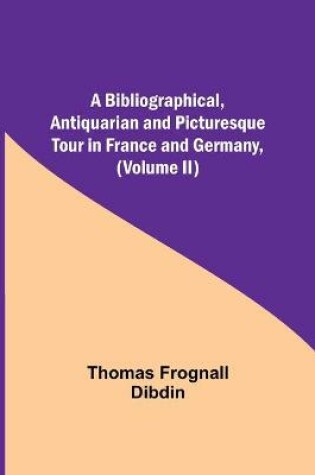 Cover of A Bibliographical, Antiquarian and Picturesque Tour in France and Germany, (Volume II)