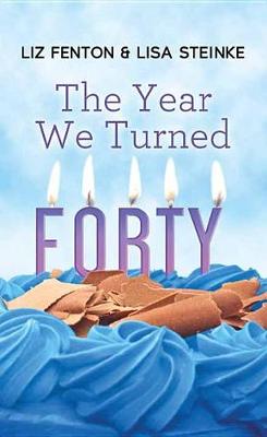 The Year We Turned Forty by Liz Fenton, Lisa Steinke