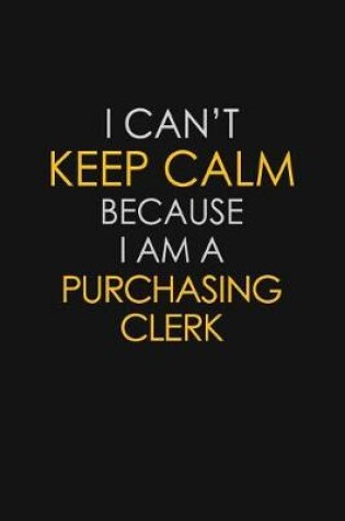 Cover of I Can't Keep Calm Because I Am A Purchasing Clerk