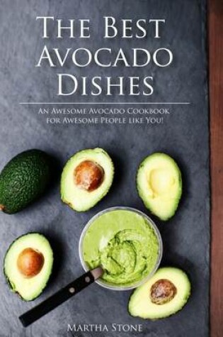 Cover of The Best Avocado Dishes You Will Ever Make Are All Included in This Book!