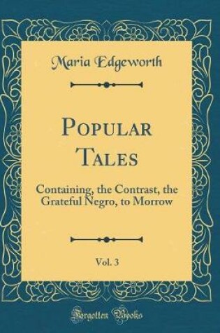 Cover of Popular Tales, Vol. 3: Containing, the Contrast, the Grateful Negro, to Morrow (Classic Reprint)