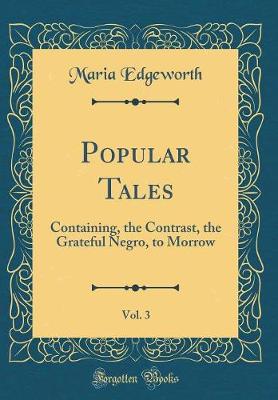 Book cover for Popular Tales, Vol. 3: Containing, the Contrast, the Grateful Negro, to Morrow (Classic Reprint)