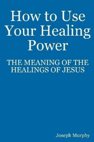 Cover of How to Use Your Healing Power: The Meaning of the Healings of Jesus