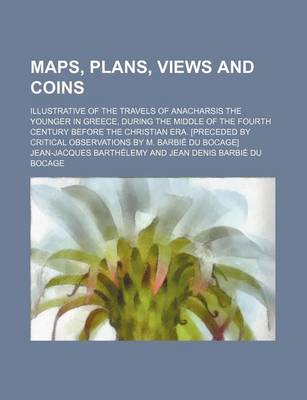 Book cover for Maps, Plans, Views and Coins; Illustrative of the Travels of Anacharsis the Younger in Greece, During the Middle of the Fourth Century Before the Chri
