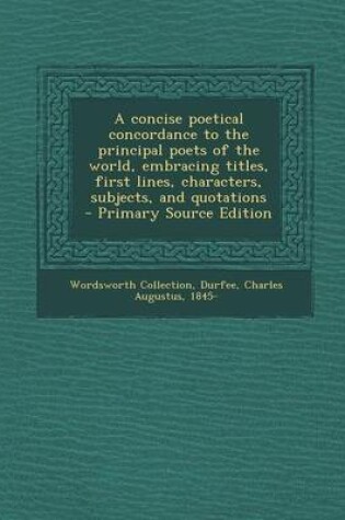 Cover of A Concise Poetical Concordance to the Principal Poets of the World, Embracing Titles, First Lines, Characters, Subjects, and Quotations - Primary So