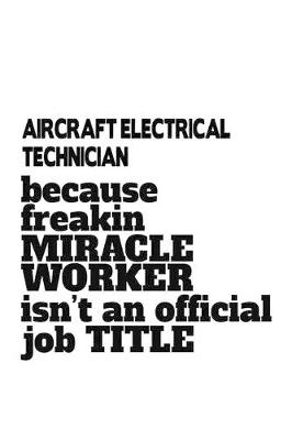 Cover of Aircraft Electrical Technician Because Freakin Miracle Worker Is Not An Official Job Title