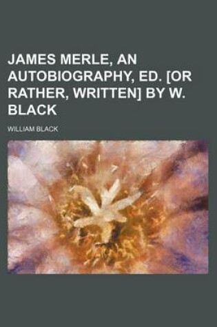 Cover of James Merle, an Autobiography, Ed. [Or Rather, Written] by W. Black