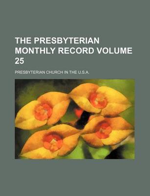 Book cover for The Presbyterian Monthly Record Volume 25