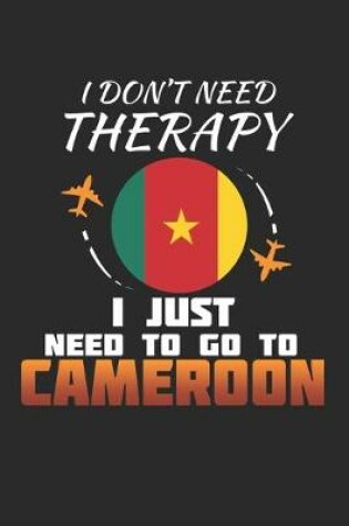 Cover of I Don't Need Therapy I Just Need To Go To Cameroon