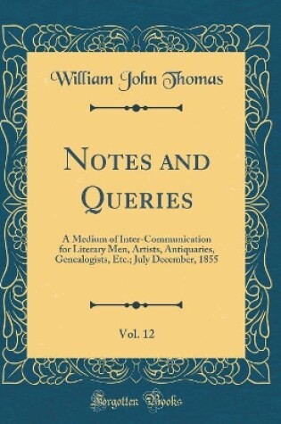 Cover of Notes and Queries, Vol. 12: A Medium of Inter-Communication for Literary Men, Artists, Antiquaries, Genealogists, Etc.; July December, 1855 (Classic Reprint)