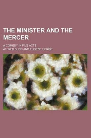 Cover of The Minister and the Mercer; A Comedy in Five Acts