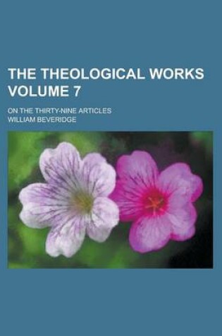 Cover of The Theological Works; On the Thirty-Nine Articles Volume 7