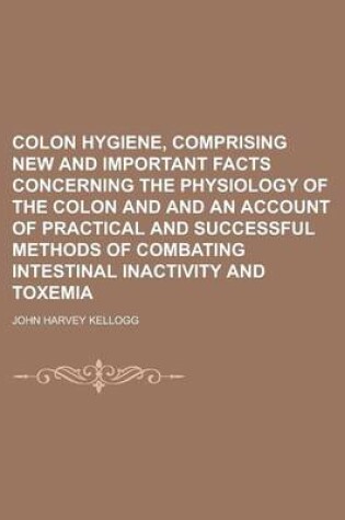 Cover of Colon Hygiene, Comprising New and Important Facts Concerning the Physiology of the Colon and and an Account of Practical and Successful Methods of Com