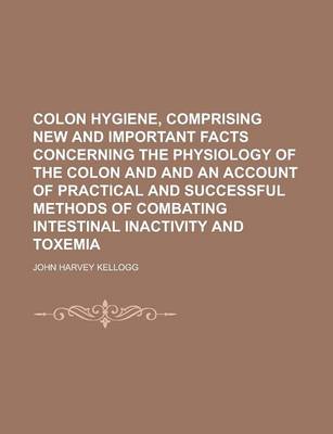 Book cover for Colon Hygiene, Comprising New and Important Facts Concerning the Physiology of the Colon and and an Account of Practical and Successful Methods of Com