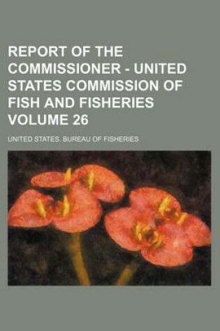 Cover of Report of the Commissioner - United States Commission of Fish and Fisheries Volume 26