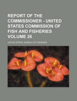 Book cover for Report of the Commissioner - United States Commission of Fish and Fisheries Volume 26