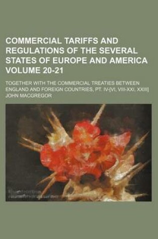 Cover of Commercial Tariffs and Regulations of the Several States of Europe and America Volume 20-21; Together with the Commercial Treaties Between England and Foreign Countries, PT. IV-[Vi, VIII-XXI, XXIII]