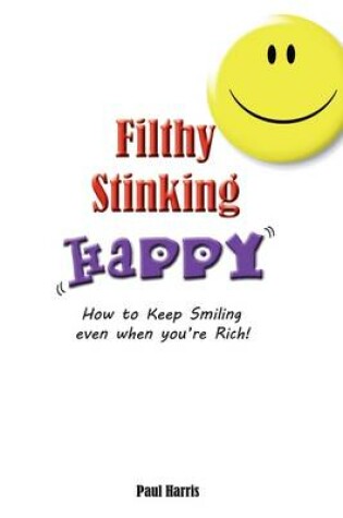 Cover of Filthy Stinking Happy - How to Keep Smiling Even When You're Rich