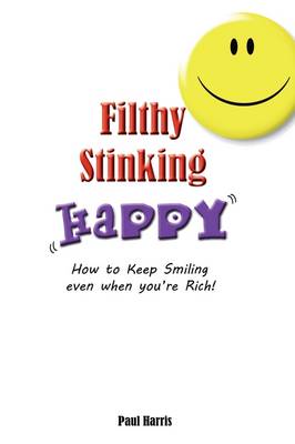 Cover of Filthy Stinking Happy - How to Keep Smiling Even When You're Rich