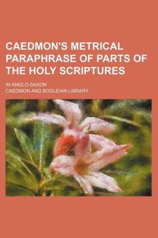 Cover of Caedmon's Metrical Paraphrase of Parts of the Holy Scriptures; In Anglo-Saxon