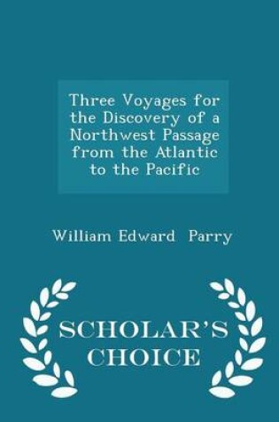 Cover of Three Voyages for the Discovery of a Northwest Passage from the Atlantic to the Pacific - Scholar's Choice Edition