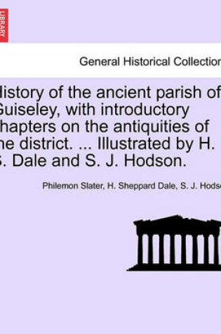 Cover of History of the Ancient Parish of Guiseley, with Introductory Chapters on the Antiquities of the District. ... Illustrated by H. S. Dale and S. J. Hodson.